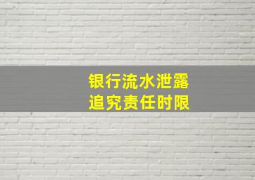 银行流水泄露 追究责任时限